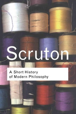A A Short History of Modern Philosophy: From Descartes to Wittgenstein by Roger Scruton
