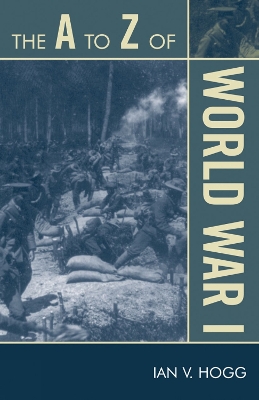 A to Z of World War I by Ian V Hogg