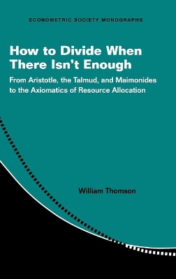 How to Divide When There Isn't Enough: From Aristotle, the Talmud, and Maimonides to the Axiomatics of Resource Allocation by William Thomson