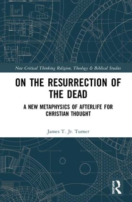 On the Resurrection of the Dead: A New Metaphysics of Afterlife for Christian Thought by James T. Turner, Jr.