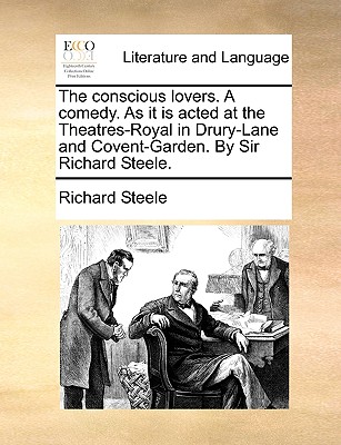 The Conscious Lovers. a Comedy. as It Is Acted at the Theatres-Royal in Drury-Lane and Covent-Garden. by Sir Richard Steele. book