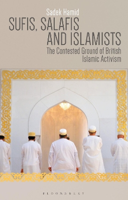 Sufis, Salafis and Islamists: The Contested Ground of British Islamic Activism by Sadek Hamid