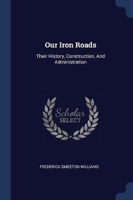 Our Iron Roads by Frederick Smeeton Williams
