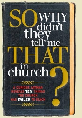 So, Why Didn't They Tell Me That in Church?: A Curious Layman Reveals Ten Things the Church Has Failed to Teach by S Michael Owens