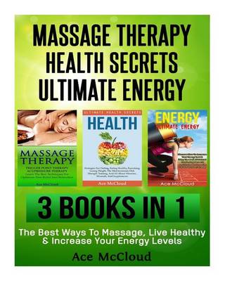 Massage Therapy: Health Secrets: Ultimate Energy: 3 Books in 1: The Best Ways to Massage, Live Healthy & Increase Your Energy Levels book