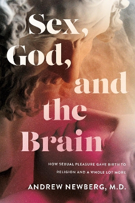 Sex, God, and the Brain: How Sexual Pleasure Gave Birth to Religion and a Whole Lot More book