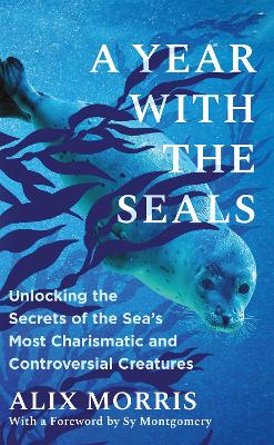 A Year with the Seals: Unlocking the Secrets of the Sea's Most Charismatic and Controversial Creatures book