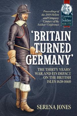 'Britain Turned Germany': the Thirty Years' War and its Impact on the British Isles 1638-1660: Proceedings of the 2018 Helion and Company 'Century of the Soldier' Conference book