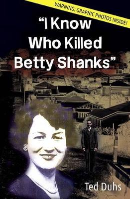 I Know Who Killed Betty Shanks by Ted Duhs