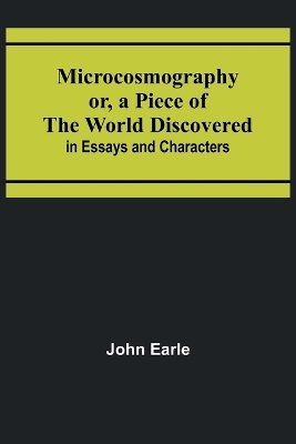 Microcosmography or, a Piece of the World Discovered; in Essays and Characters book