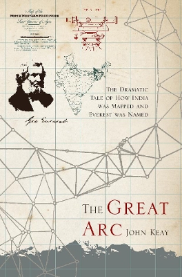 The The Great Arc: The Dramatic Tale of How India was Mapped and Everest was Named by John Keay