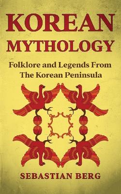 Korean Mythology: Folklore and Legends from the Korean Peninsula by Sebastian Berg