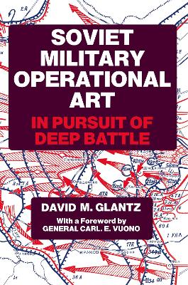 Soviet Military Operational Art: In Pursuit of Deep Battle by Colonel David M. Glantz