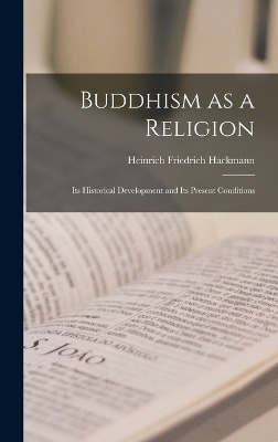 Buddhism as a Religion: Its Historical Development and its Present Conditions by Hackmann Heinrich Friedrich