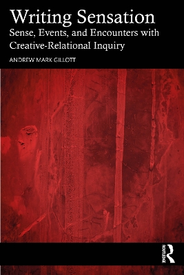 Writing Sensation: Sense, Events, and Encounters with Creative-Relational Inquiry by Andrew Mark Gillott
