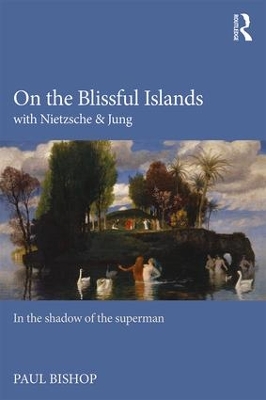 On the Blissful Islands with Nietzsche and Jung by Paul Bishop