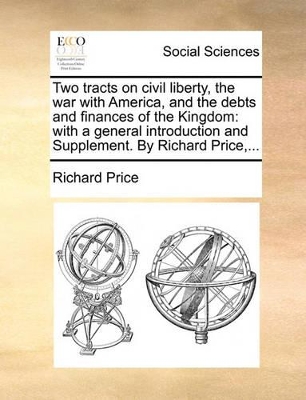 Two Tracts on Civil Liberty, the War with America, and the Debts and Finances of the Kingdom: With a General Introduction and Supplement. by Richard Price, ... book
