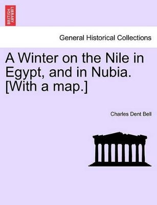 Winter on the Nile in Egypt, and in Nubia. [With a Map.] by Charles Dent Bell