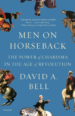 Men on Horseback: The Power of Charisma in the Age of Revolution by David A. Bell