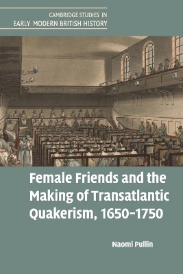 Female Friends and the Making of Transatlantic Quakerism, 1650–1750 by Naomi Pullin