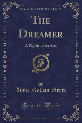 The Dreamer: A Play in Three Acts (Classic Reprint) by Annie Nathan Meyer