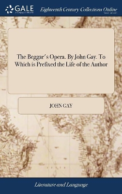 The Beggar's Opera. By John Gay. To Which is Prefixed the Life of the Author by John Gay