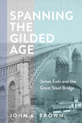 Spanning the Gilded Age: James Eads and the Great Steel Bridge book