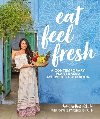 Eat Feel Fresh: A Contemporary, Plant-Based Ayurvedic Cookbook book