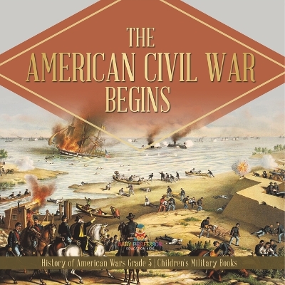 The American Civil War Begins History of American Wars Grade 5 Children's Military Books by Baby Professor