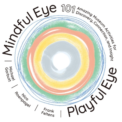 Mindful Eye, Playful Eye: 101 Amazing Museum Activities for Discovery, Connection, and Insight book