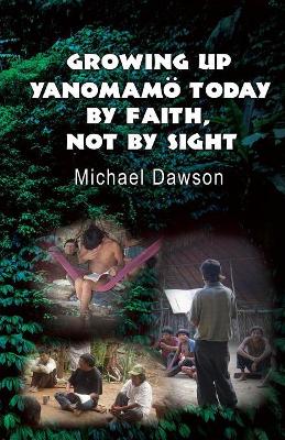 Growing Up Yanomamö Today: By Faith, Not by Sight book