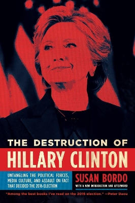 The Destruction Of Hillary Clinton by Susan Bordo