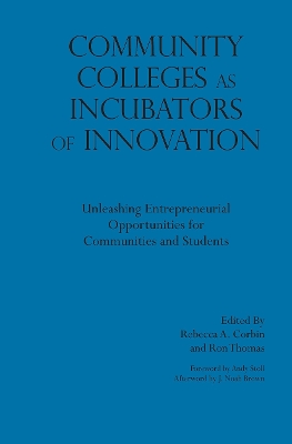 Community Colleges as Incubators of Innovation: Unleashing Entrepreneurial Opportunities for Communities and Students by Rebecca A Corbin