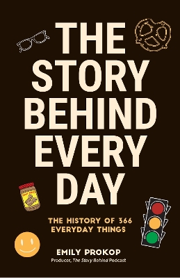 The The Story Behind Every Day: The History of 366 Everyday Things (Every Day History Trivia, Short History Book of Inventions) by Emily Prokop