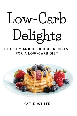 Low-Carb Delights: Healthy and Delicious Recipes for a Low-Carb Diet book