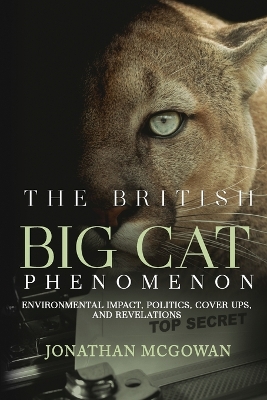 The British Big Cat Phenomenon: Environmental Impact, Politics, Cover Ups, and Revelations: Environmental Impact, Politics, Cover Ups, and Revelations book