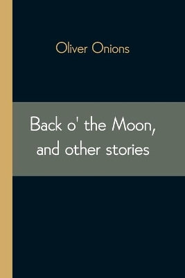 Back o' the Moon, and other stories by Oliver Onions