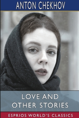 Love and Other Stories (Esprios Classics): Translated by Constance Garnett by Anton Chekhov