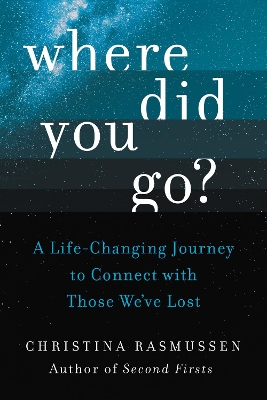 Where Did You Go?: A Life-Changing Journey to Connect with Those We've Lost by Christina Rasmussen