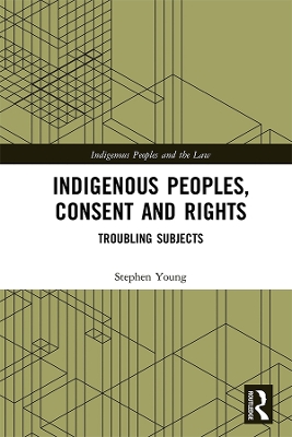 Indigenous Peoples, Consent and Rights: Troubling Subjects by Stephen Young