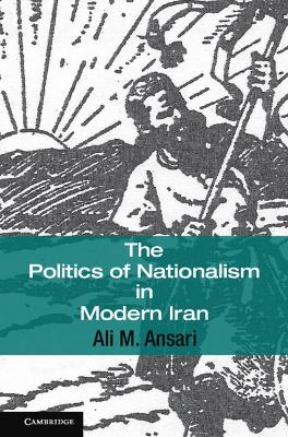 The Politics of Nationalism in Modern Iran by Ali M. Ansari