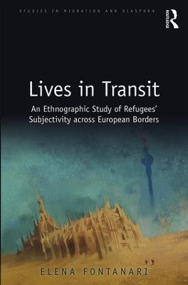 Lives in Transit: An Ethnographic Study of Refugees’ Subjectivity across European Borders by Elena Fontanari