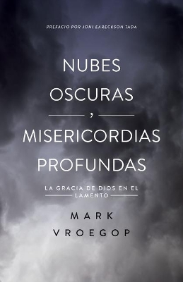 Nubes Oscuras, Misericordia Profunda (Dark Clouds, Deep Mercy: Discovering the Grace of Lament) by Mark Vroegop