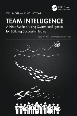 Team Intelligence: A New Method Using Swarm Intelligence for Building Successful Teams by Mohammad Nozari