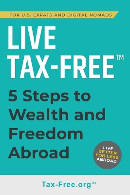 Live Tax-Free: Five-Steps to Wealth and Freedom Abroad. Join US Expats and Digital Nomads Overseas book