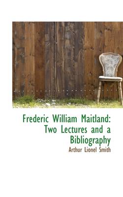 Frederic William Maitland: Two Lectures and a Bibliography by Arthur Lionel Smith