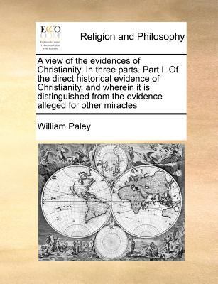 A View of the Evidences of Christianity. in Three Parts. Part I. of the Direct Historical Evidence of Christianity, and Wherein It Is Distinguished from the Evidence Alleged for Other Miracles book