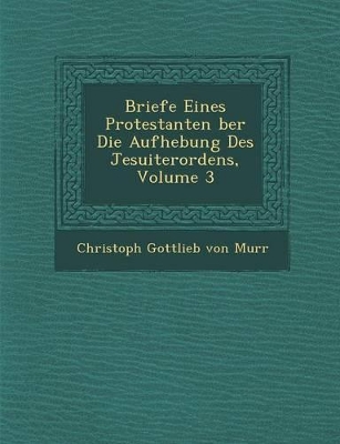 Briefe Eines Protestanten Ber Die Aufhebung Des Jesuiterordens, Volume 3 book