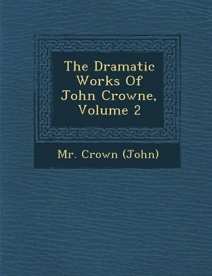 The Dramatic Works of John Crowne, Volume 2 book