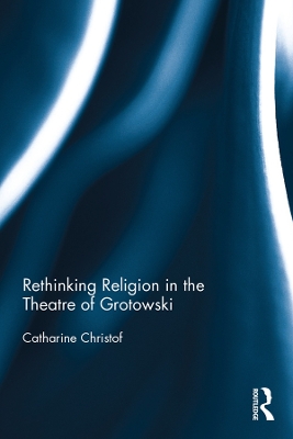 Rethinking Religion in the Theatre of Grotowski by Catharine Christof